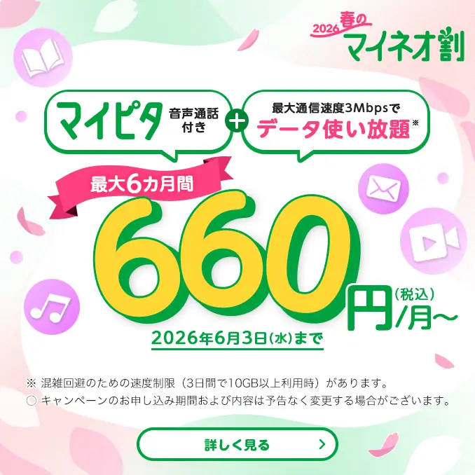 2026春のマイネオ割 マイピタ 音声通話付き+最大通信速度3Mbpsでデータ使い放題※ 最大6カ月間 660円/月~(税込) 2026年6月3日(水)まで ※ 混雑回避のための速度制限(3日間で10GB以上利用時)があります。〇 キャンペーンのお申し込み期間および内容は予告なく変更する場合がございます。